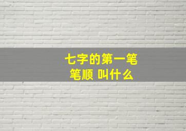 七字的第一笔 笔顺 叫什么